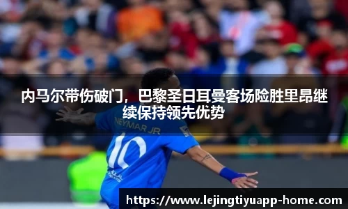内马尔带伤破门，巴黎圣日耳曼客场险胜里昂继续保持领先优势